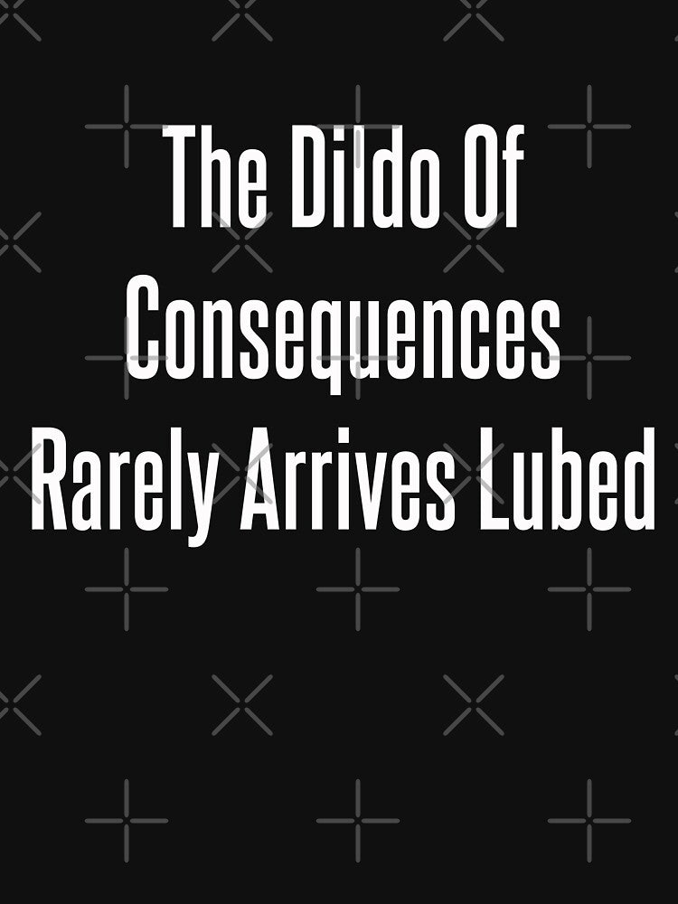 The Dildo Of Consequences Rarely Arrives Lubed by GiftTees