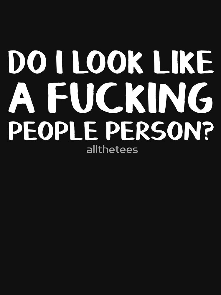 Do I look like a fucking people person? by allthetees