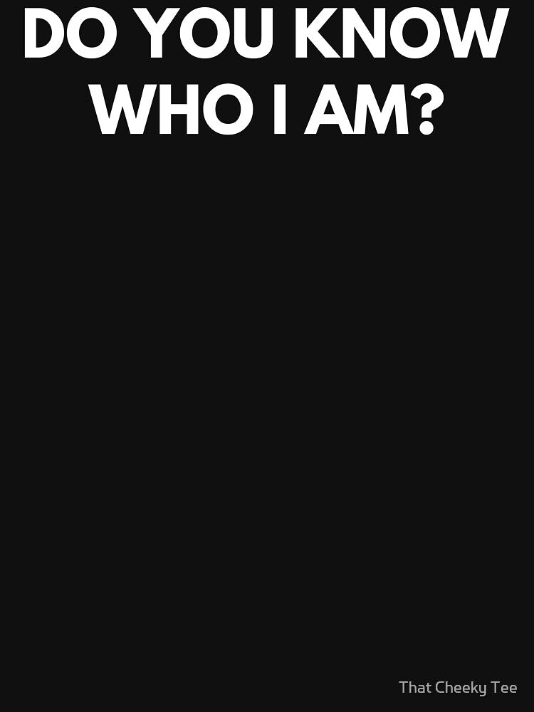 Do You Know Who I Am? Funny Sarcastic Statement Saying. by That Cheeky Tee
