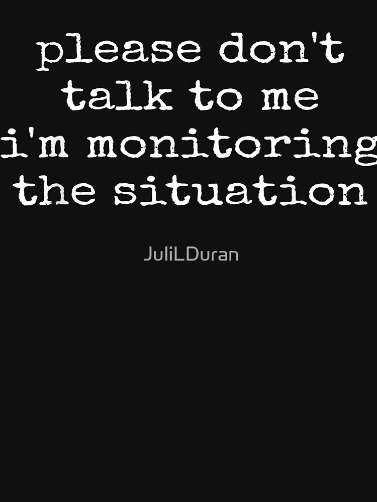 Please Don't Talk To Me I'm Monitoring The Situation by JuliLDuran