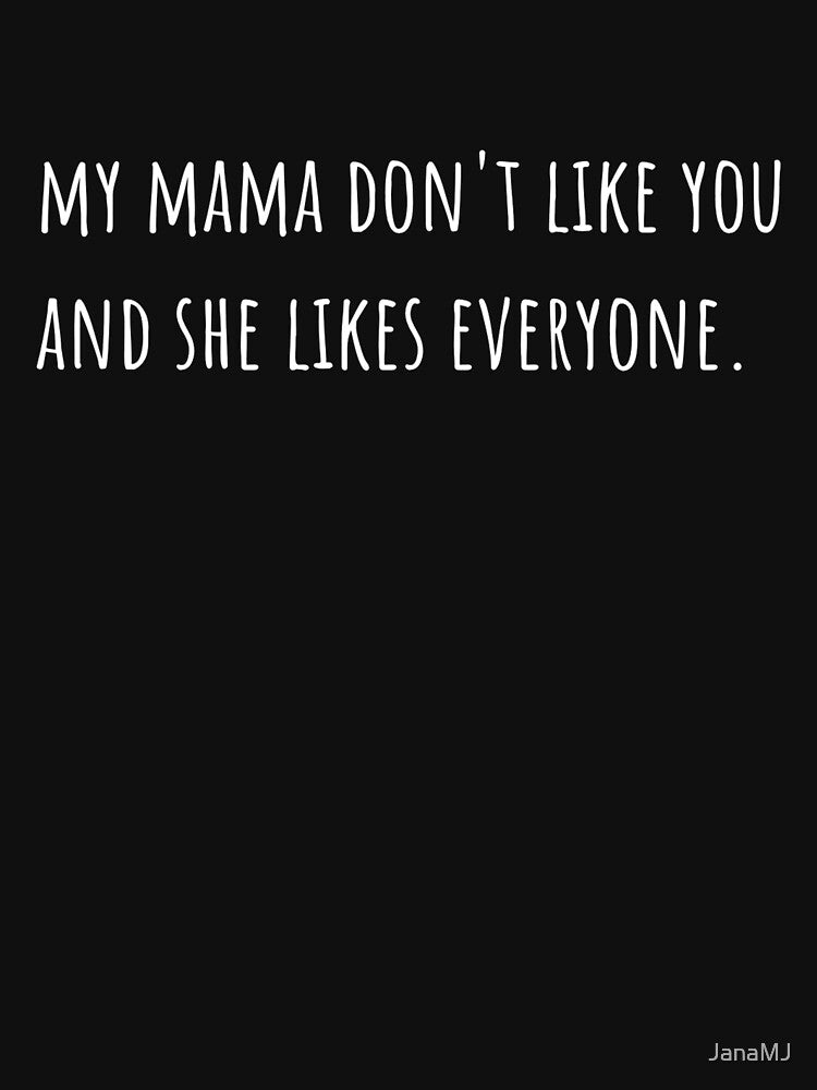 my mama don't like you and she likes everyone quote by JanaMJ