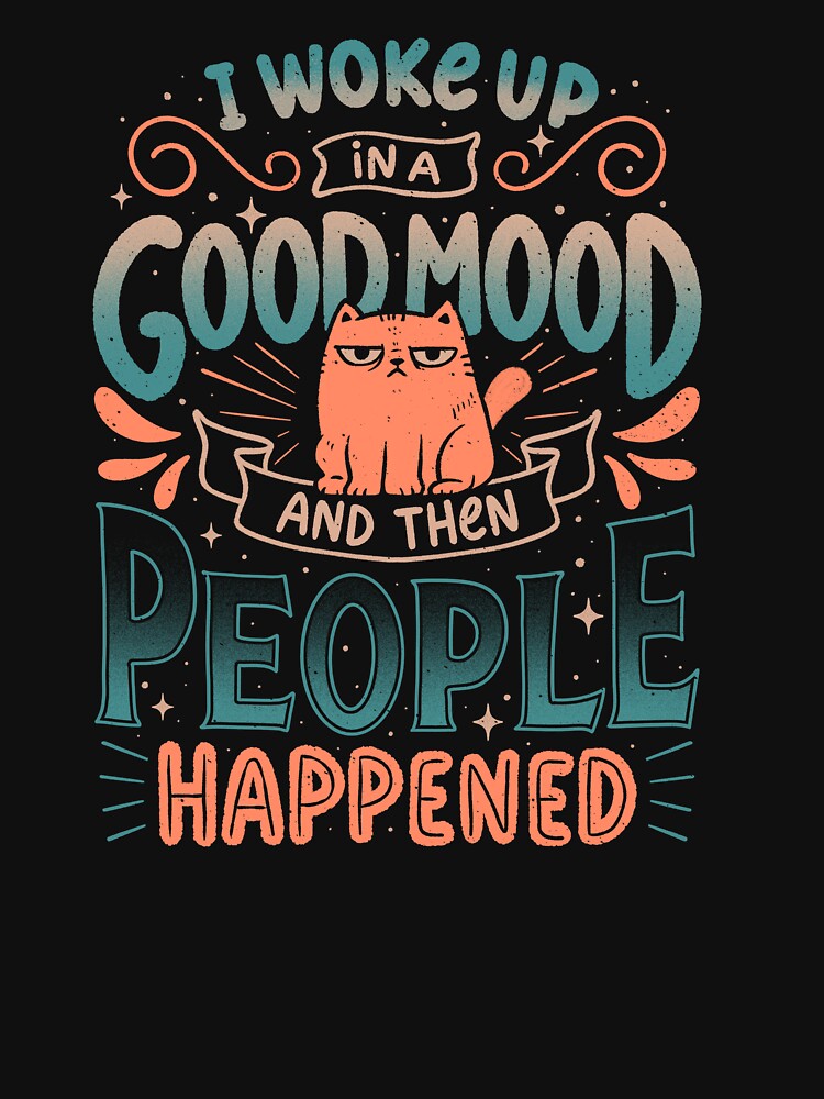 I Woke Up In A Good Mood And Then People Happened by koalateess