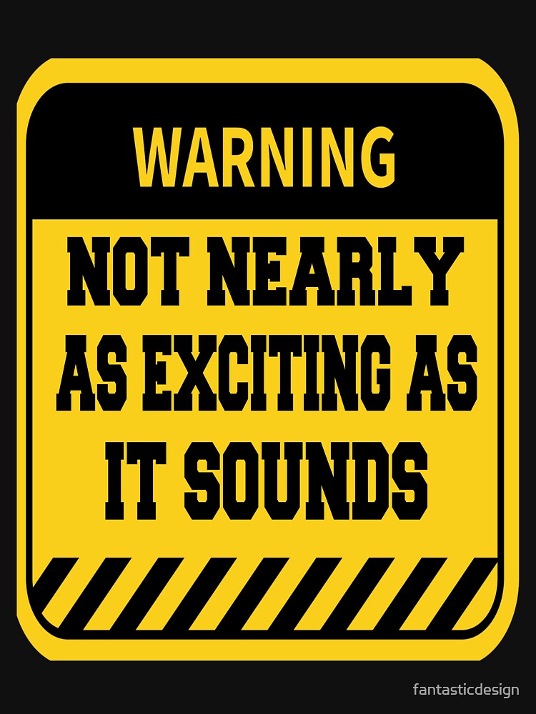 Funny Sarcastic Humor Warning Not Nearly as Exciting as it Sounds by fantasticdesign