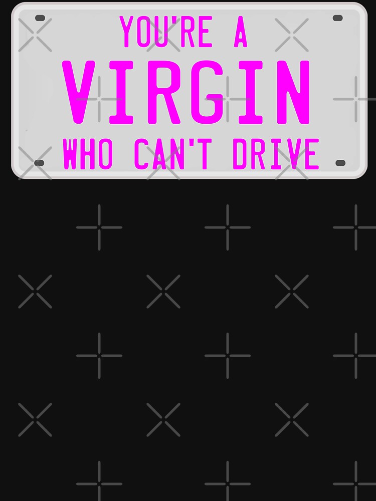 You're A Virgin Who Can't Drive by barrelroll909