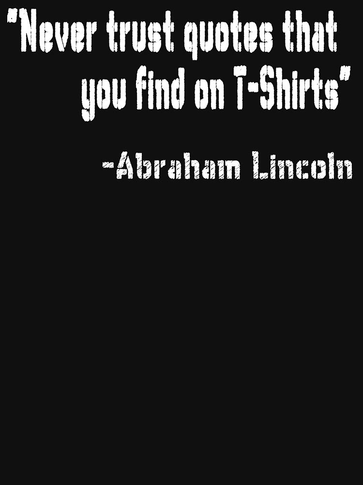 "Never trust quotes that you find on T-Shirts" -Abraham Lincoln by patriotazx