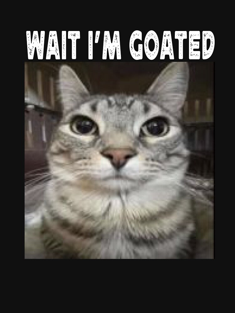 Wait I'm Goated cat humor Meme I'm Goated Funny Cat Meme by GELPADON15