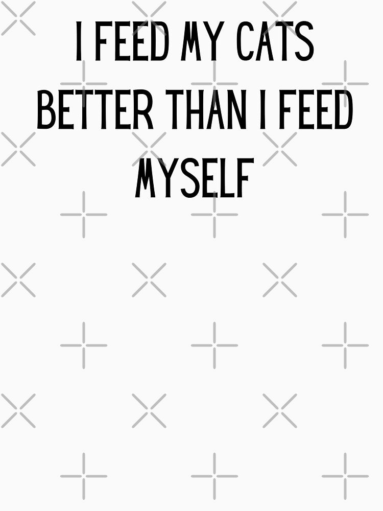i feed my cats better than i feed myself by TrueFit Essentials