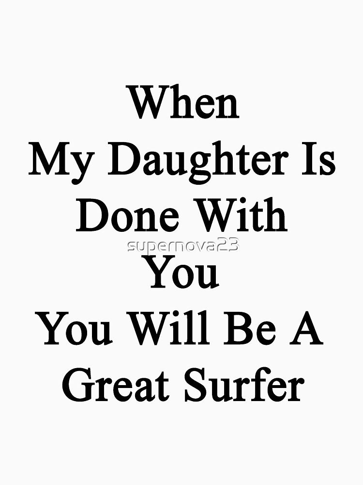 When My Daughter Is Done With You You Will Be A Great Surfer by supernova23