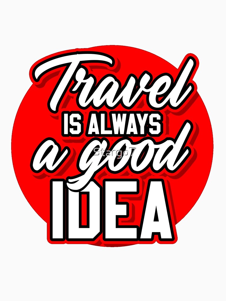 TRAVEL IS ALWAYS A GOOD IDEA by Stargo7