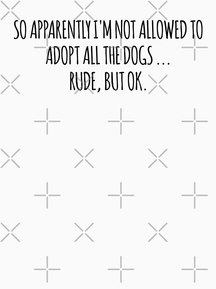 Cool Funny SO APPARENTLY I'M NOT ALLOWED TO ADOPT ALL THE DOGS RUDE BUT OK shirt by cizito