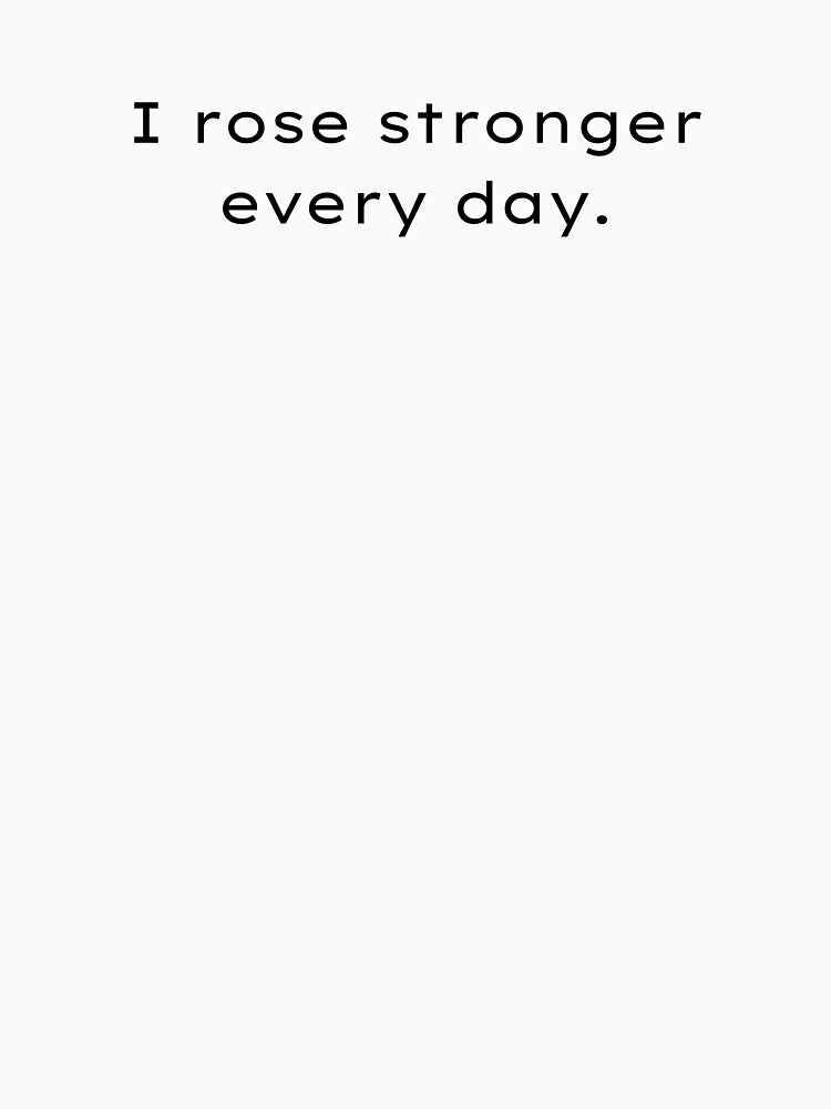 I rose stronger every day. by Printsocket