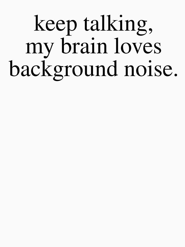 Keep Talking My Brain Loves Background Noise Funny Sarcastic Saying by kamrankhan