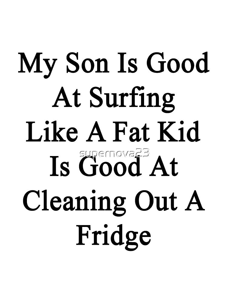 My Son Is Good At Surfing Like A Fat Kid Is Good At Cleaning Out A Fridge by supernova23