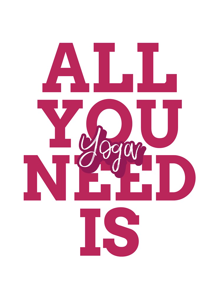 All You Need Is Yoga by RiseandShineTee