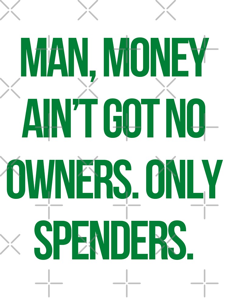 Quote the wire: Man, money ain’t got no owners. Only spenders by mycutepet