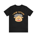 I Need Caffeine T-Shirt, Coffee Drinkers Shirt Morning Coffee Gifts New Father's