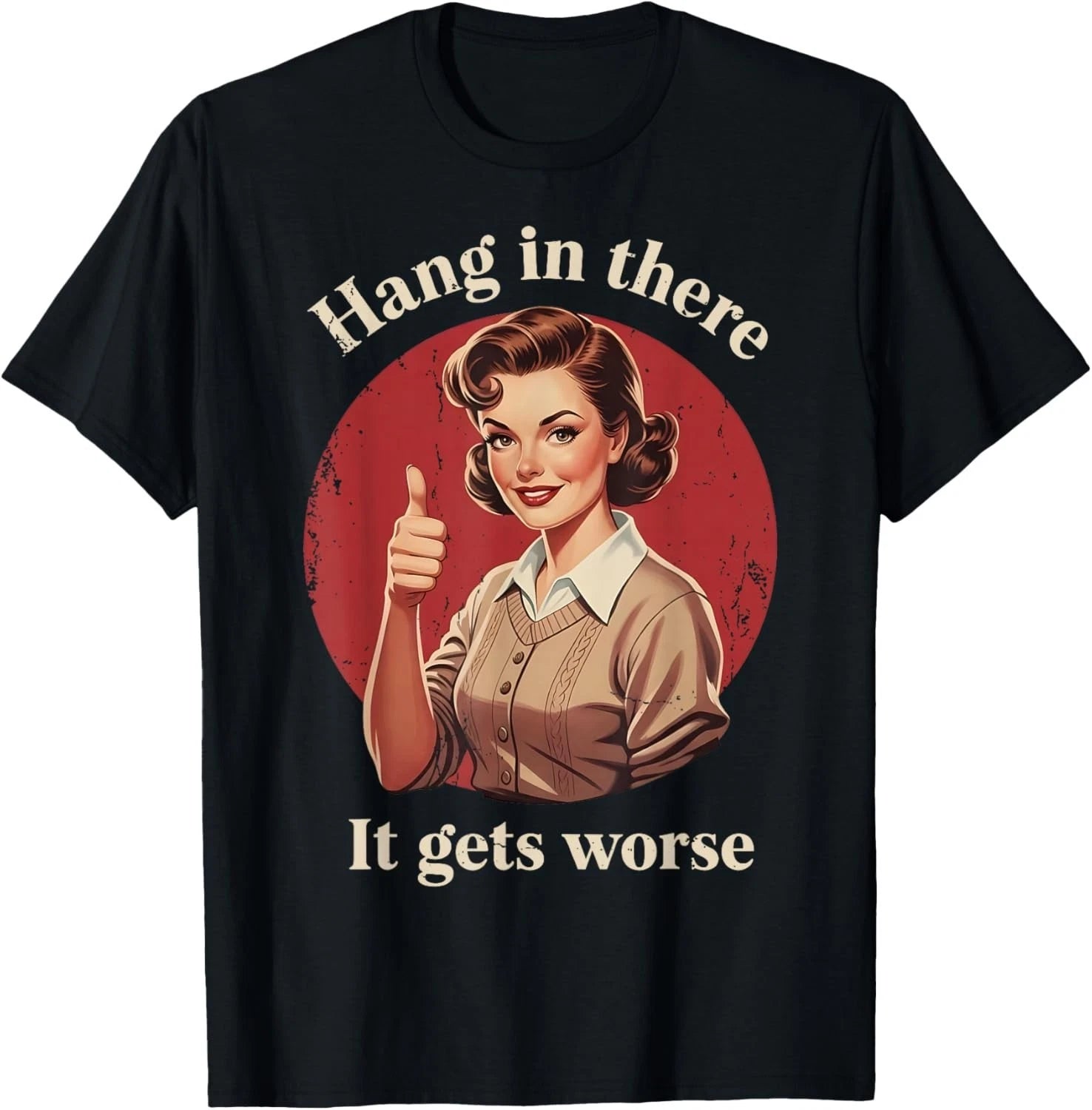 Hang in There It Gets Worse Retro Vintage Sarcastic Humor T-Shirt unisex T-Shirt