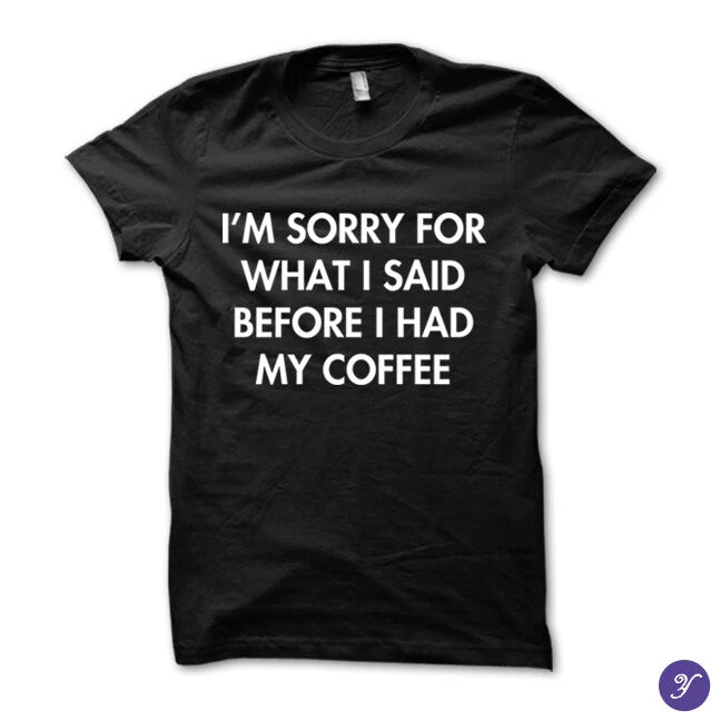 I'm sorry for what i said before i had my coffee tshirt - funny coffee tshirt
