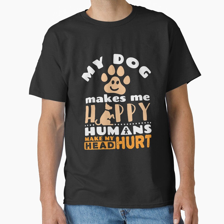 My Dog Makes Me Happy Humans Make My Head Hurt by jaygo