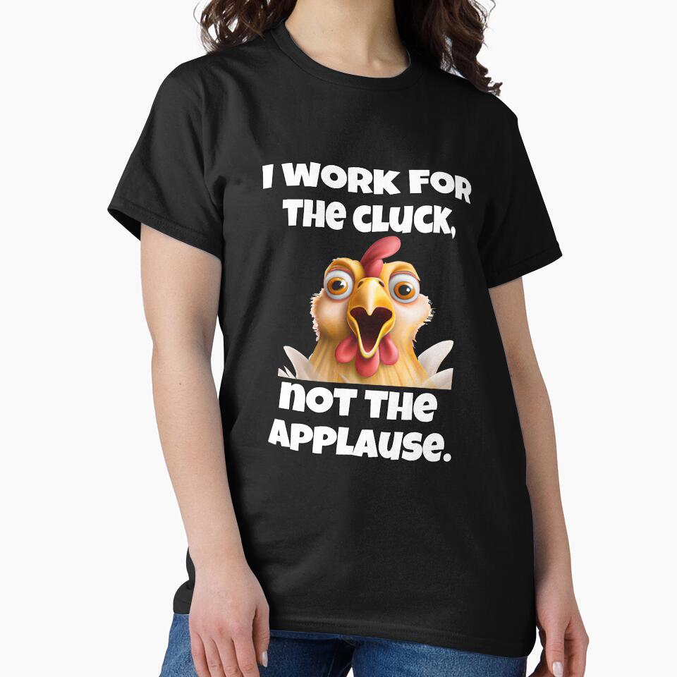Funny Chicken Farmer Humor I Work For The Cluck, Not The Applause by fantasticdesign