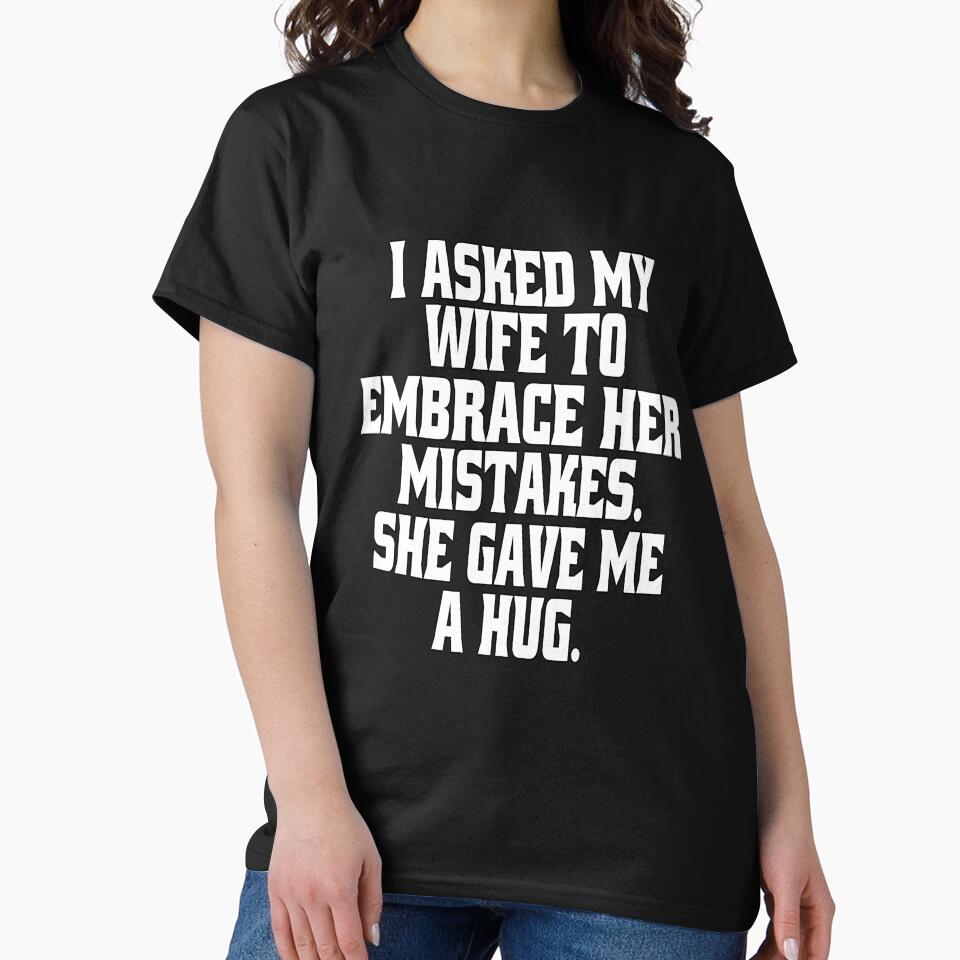 Funny Sarcastic Humor  I Asked My Wife To Embrace Her Mistakes. She Gave Me A Hug by fantasticdesign