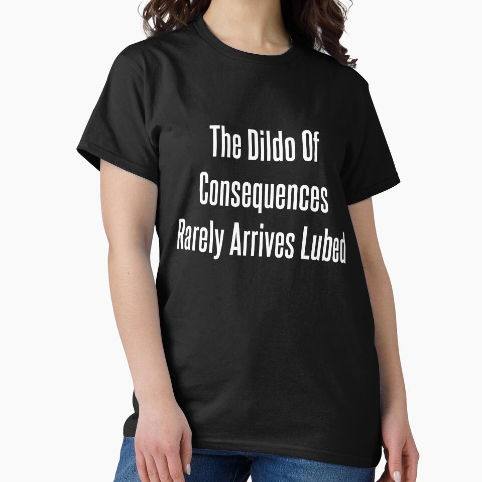 The Dildo Of Consequences Rarely Arrives Lubed by GiftTees