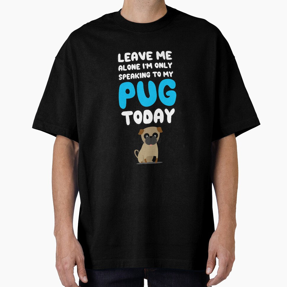 Leave Me Alone I'm Only Speaking to my Pug Today T Shirt Tee by shoutoutshirtco