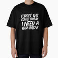 Forget The Coffee Break I Need a Yoga Break by RiseandShineTee