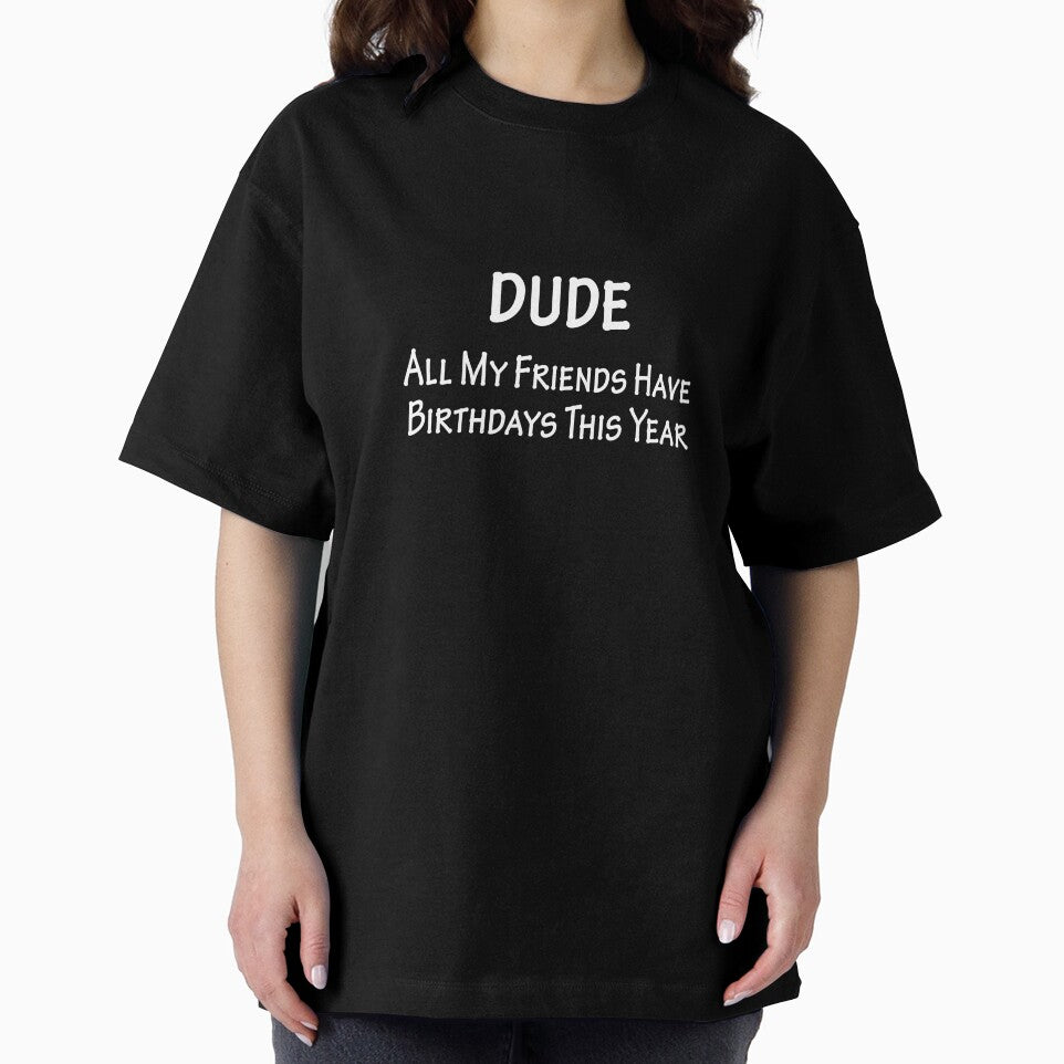 Dude All My Friends Have Birthdays This Year by overstyle