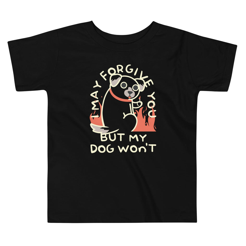 I May Forgive You But My Dog Won't Kid's Toddler Tee
