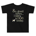 So Good News I Saw A Dog Today Kid's Toddler Tee