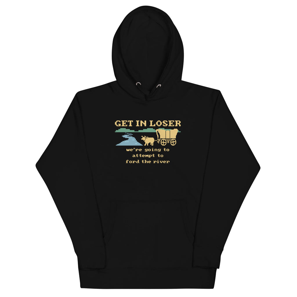 Get In Loser We're Going To Attempt To Ford The River Unisex Hoodie