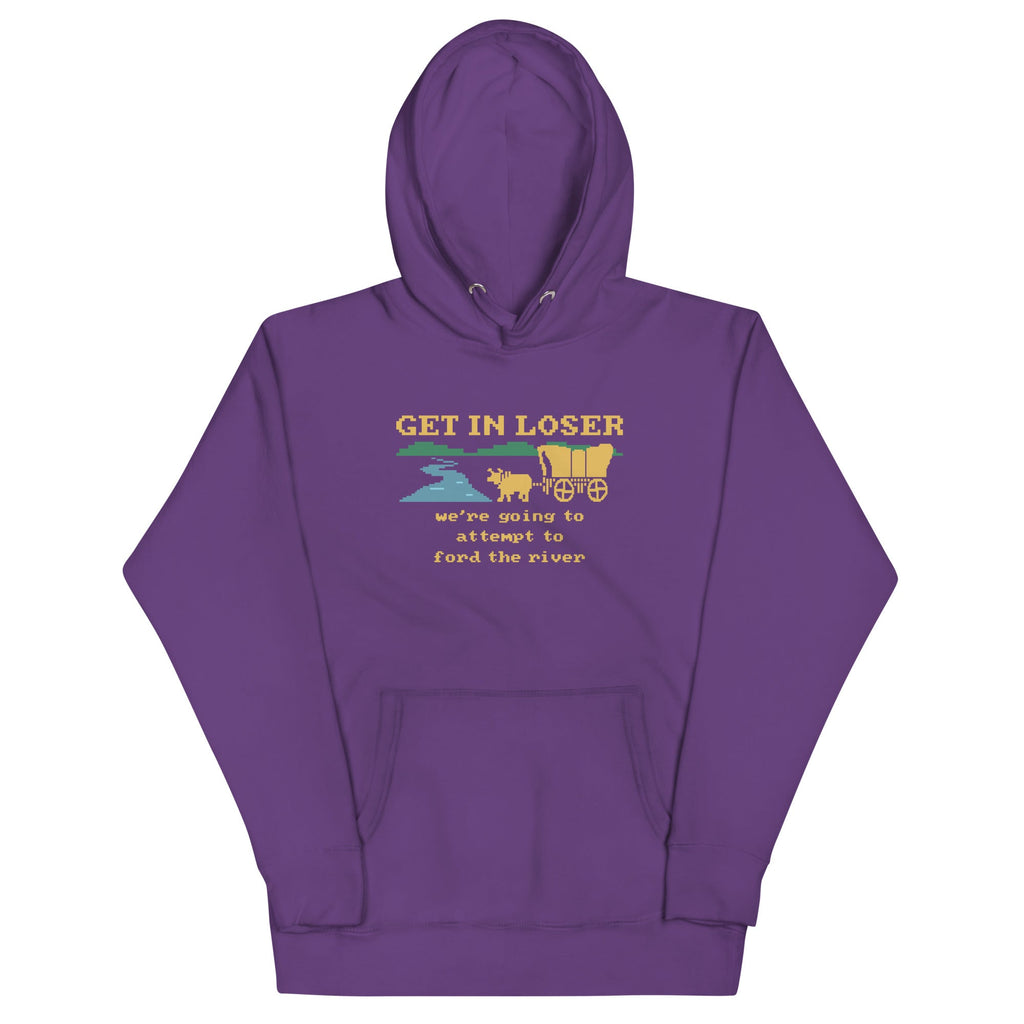 Get In Loser We're Going To Attempt To Ford The River Unisex Hoodie
