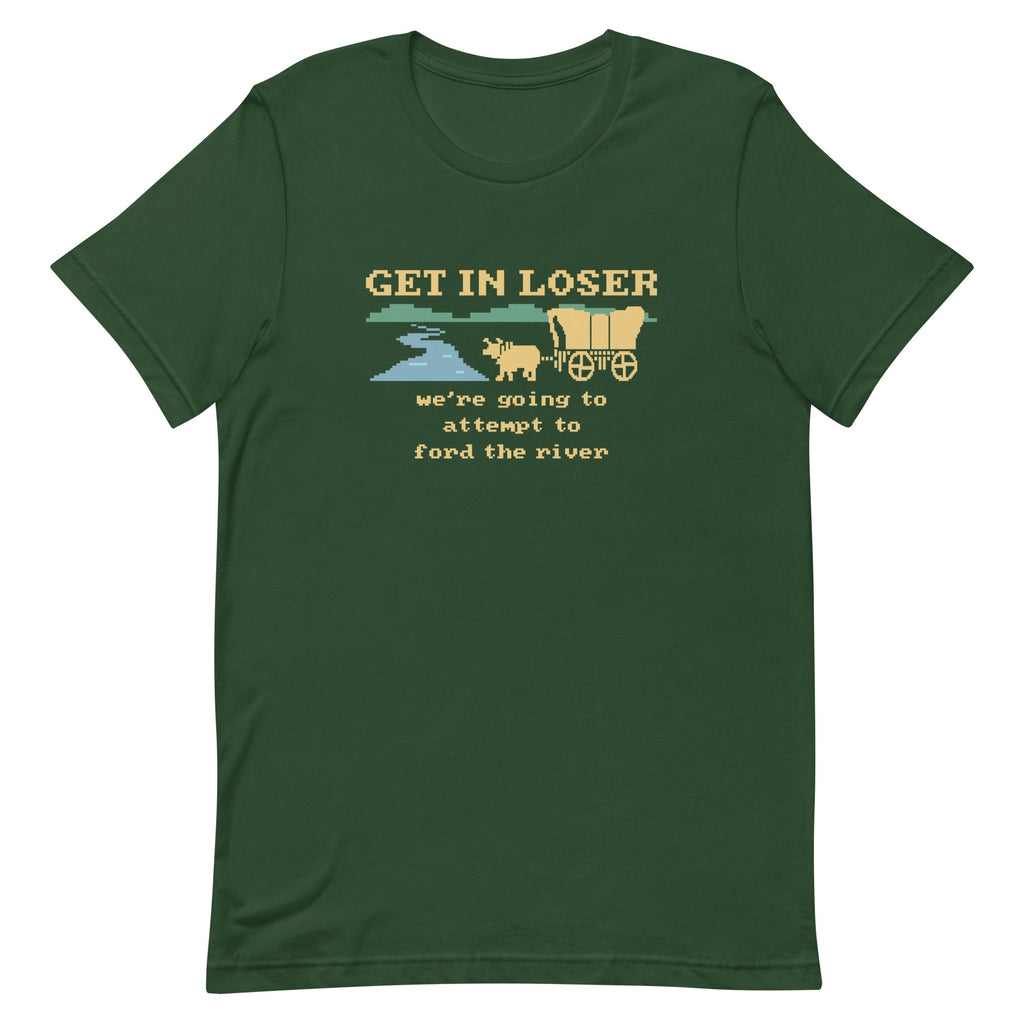Get In Loser We're Going To Attempt To Ford The River Men's Signature Tee