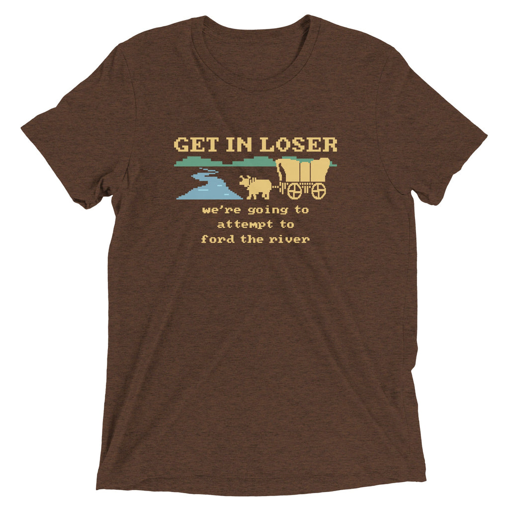 Get In Loser We're Going To Attempt To Ford The River Men's Tri-Blend Tee