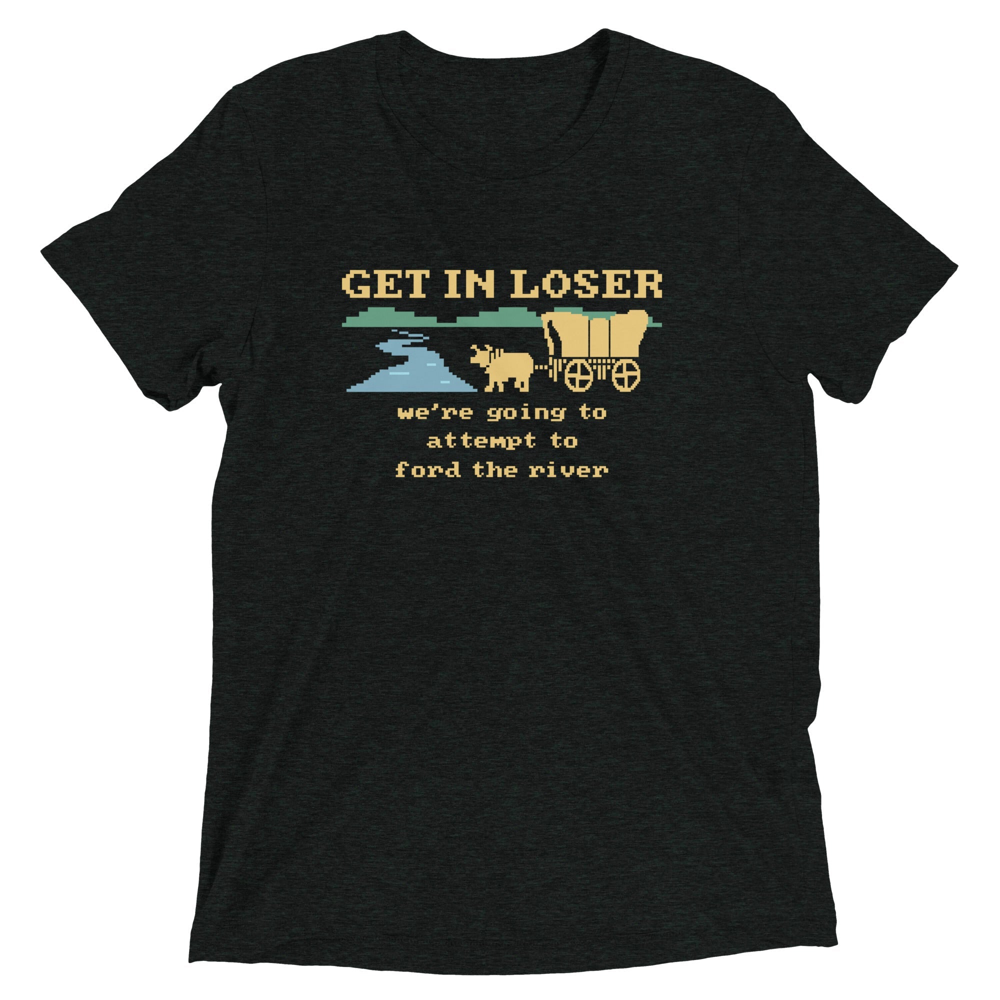 Get In Loser We're Going To Attempt To Ford The River Men's Tri-Blend Tee