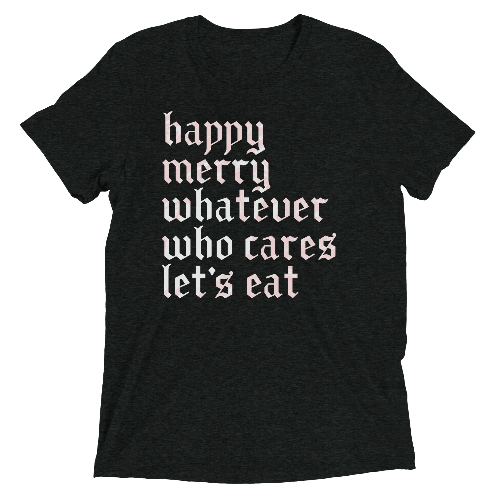 Happy Merry Whatever Who Cares Let's Eat Men's Tri-Blend Tee