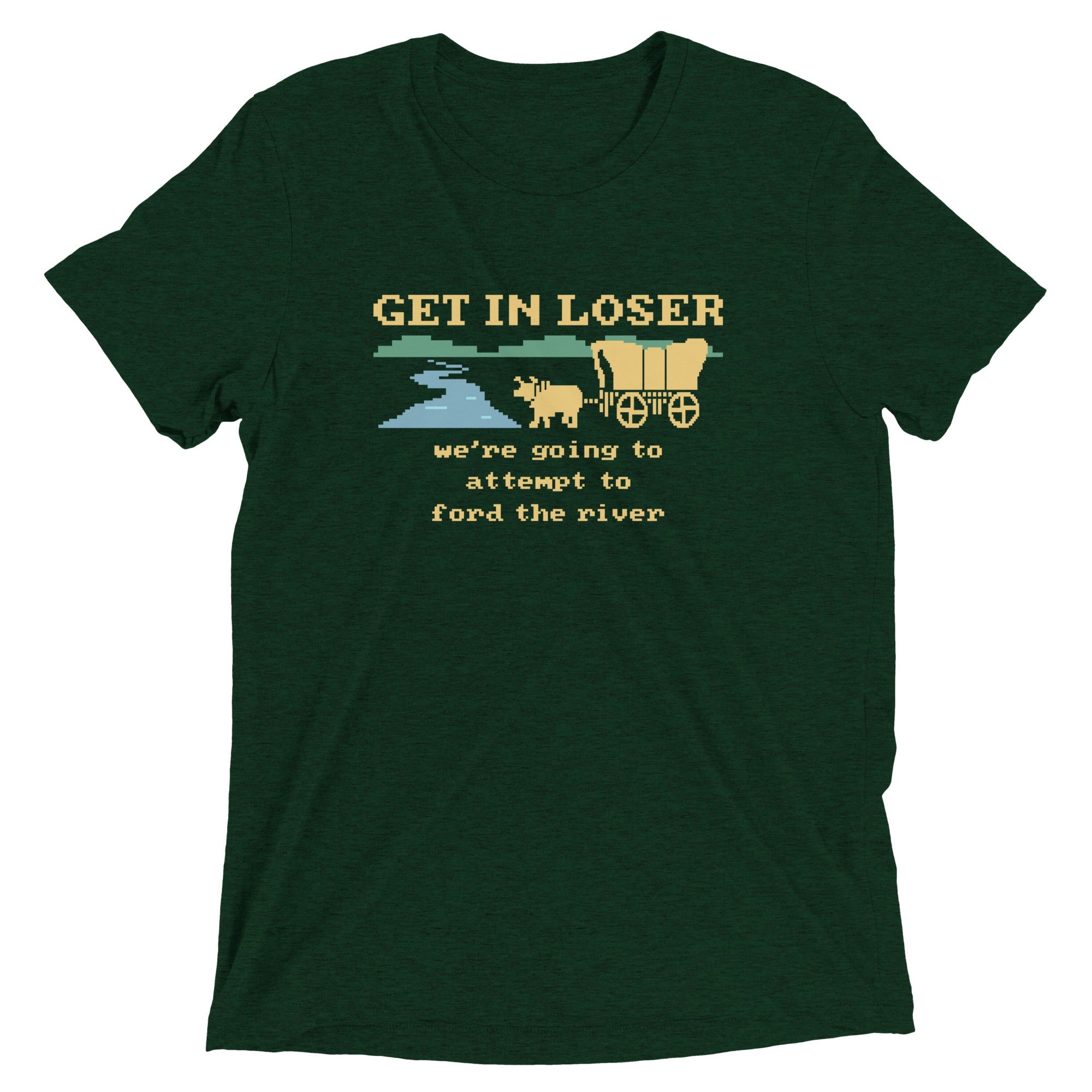 Get In Loser We're Going To Attempt To Ford The River Men's Tri-Blend Tee