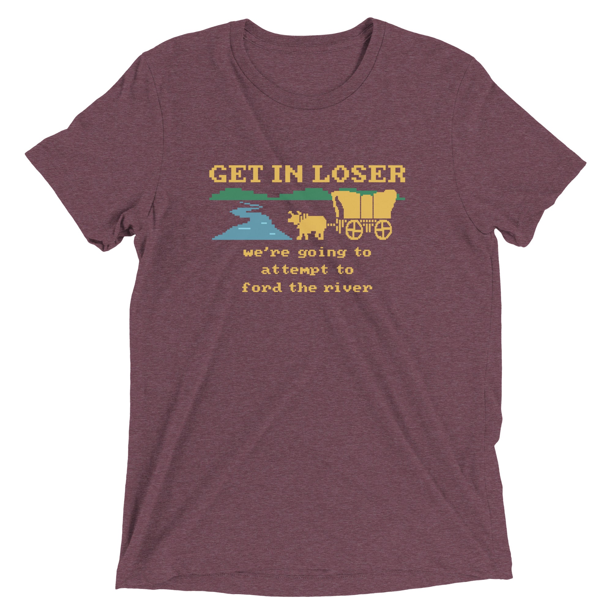 Get In Loser We're Going To Attempt To Ford The River Men's Tri-Blend Tee