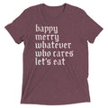 Happy Merry Whatever Who Cares Let's Eat Men's Tri-Blend Tee