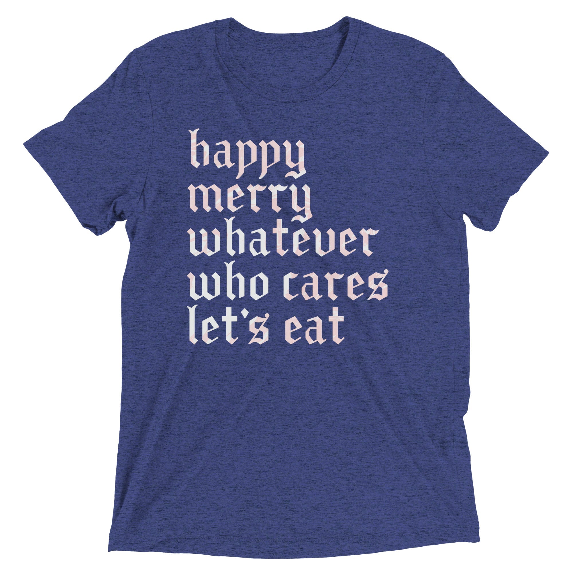 Happy Merry Whatever Who Cares Let's Eat Men's Tri-Blend Tee