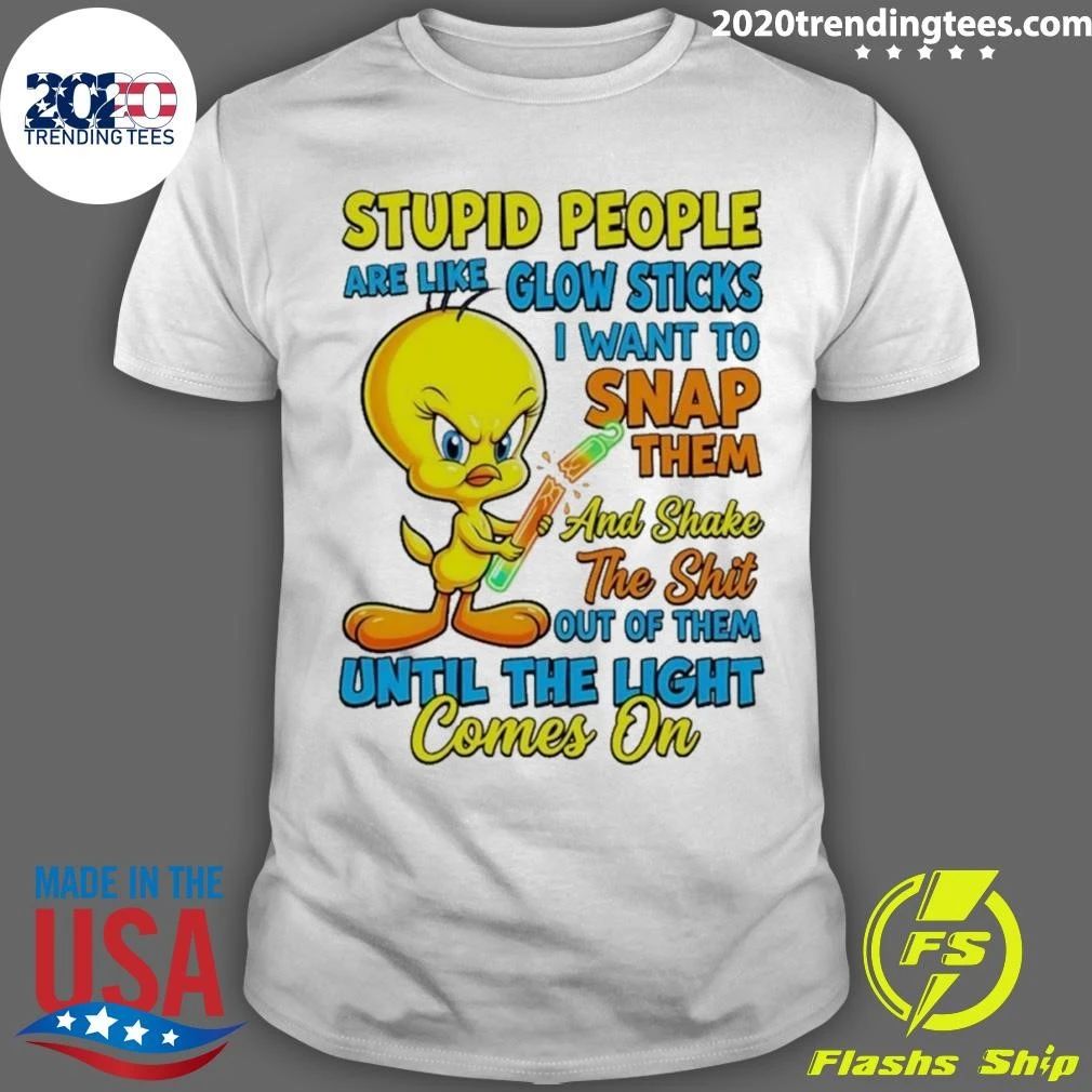 Tweety Bird Stupid People Are Like Glow Sticks I Want To Snap Them Shirt