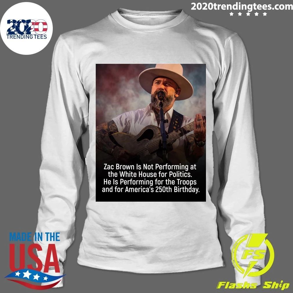 Zac Brown Is Not Performing at the White House for Politics He Is Performing for the Troops and for America’s 250th Birthday Shirt