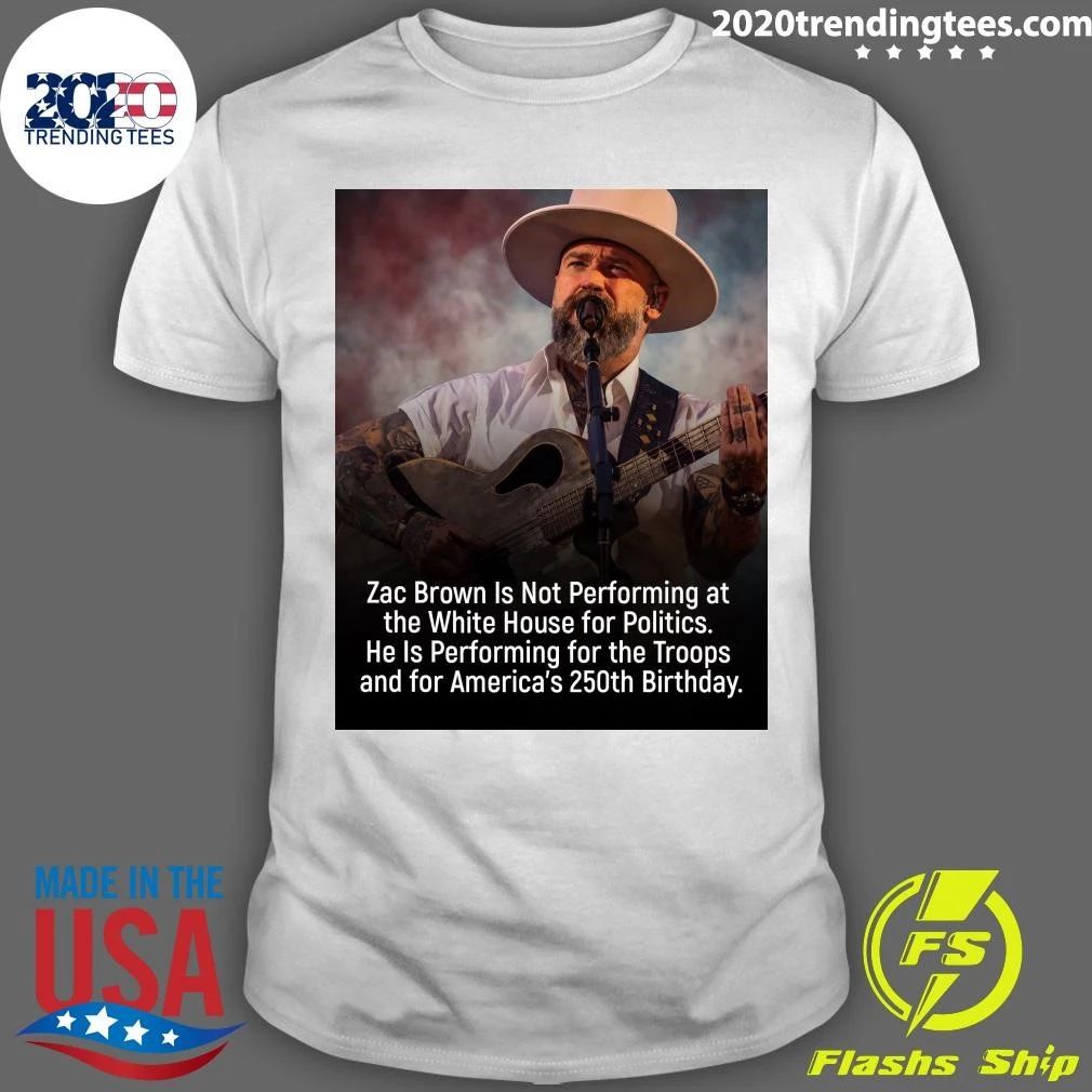 Zac Brown Is Not Performing at the White House for Politics He Is Performing for the Troops and for America’s 250th Birthday Shirt