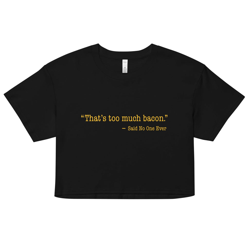 That's Too Much Bacon, Said No One Ever Women's Crop Tee