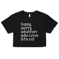 Happy Merry Whatever Who Cares Let's Eat Women's Crop Tee