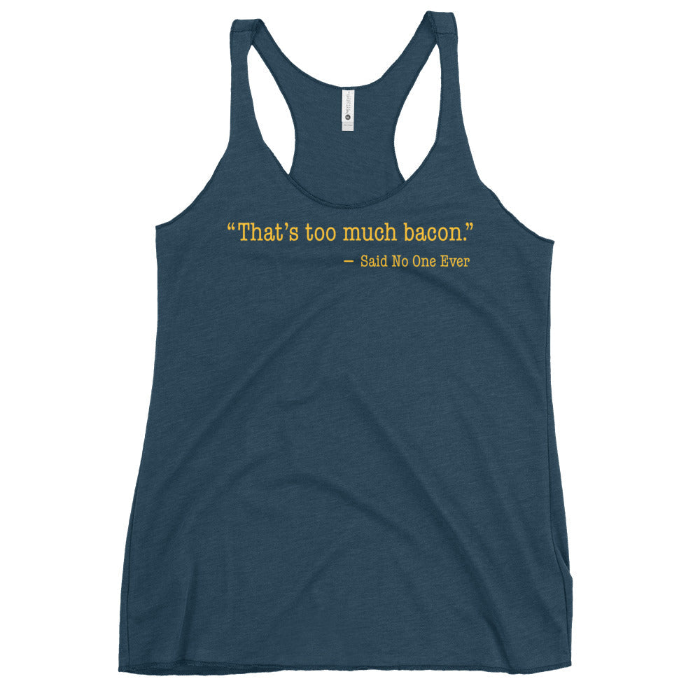 That's Too Much Bacon, Said No One Ever Women's Racerback Tank