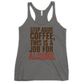 Step Aside Coffee, This Is A Job For Alcohol Women's Racerback Tank