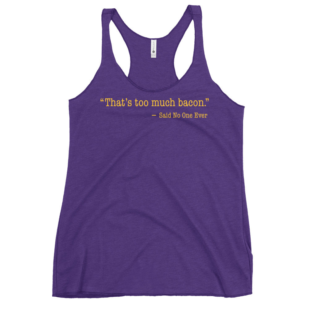 That's Too Much Bacon, Said No One Ever Women's Racerback Tank