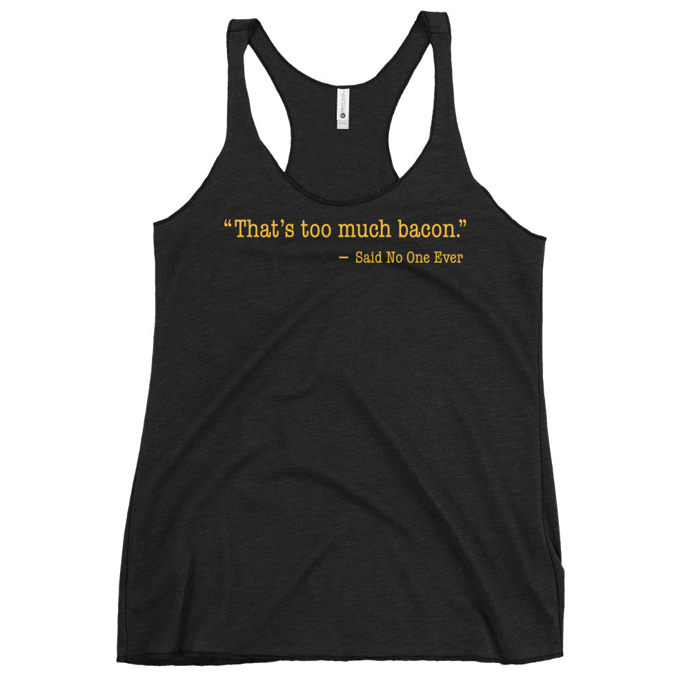 That's Too Much Bacon, Said No One Ever Women's Racerback Tank